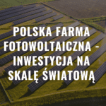 Polska farma fotowoltaiczna - inwestycja na skalę światową