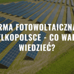 Farma fotowoltaiczna w Wielkopolsce - co warto wiedzieć?